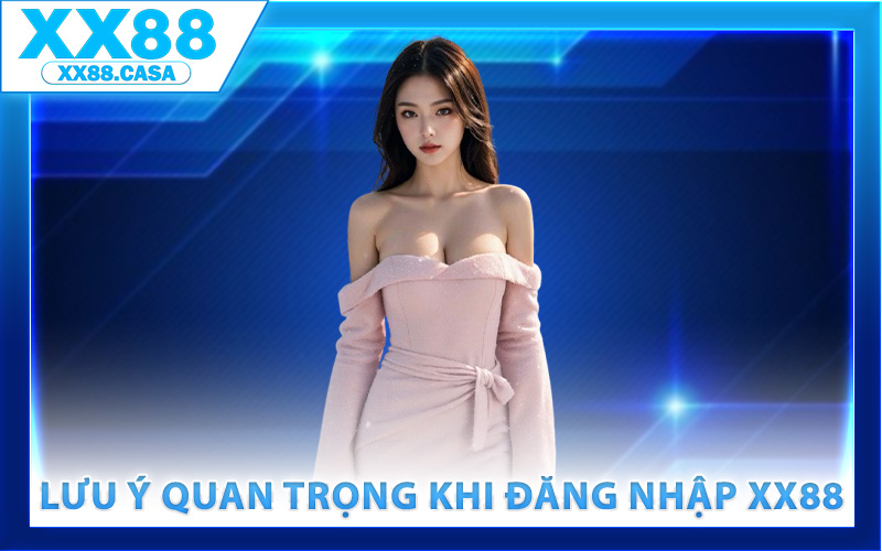 Các lưu ý quan trọng khi đăng nhập XX88