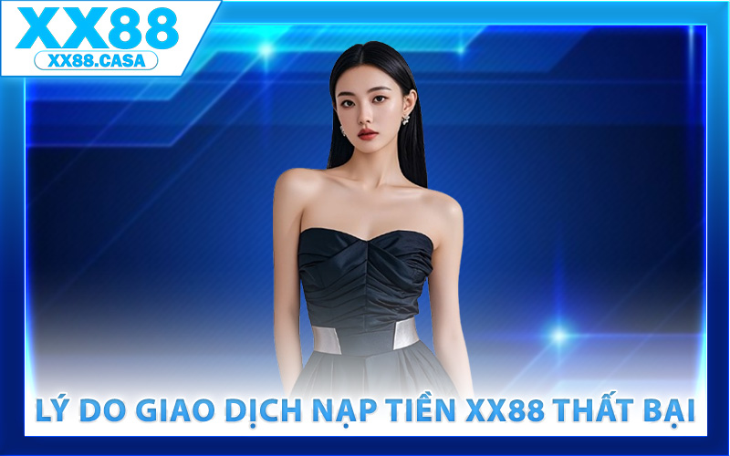 Lý do giao dịch nạp tiền XX88 thất bại